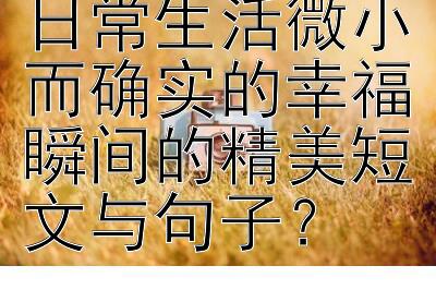 是否存在描绘日常生活微小而确实的幸福瞬间的精美短文与句子？