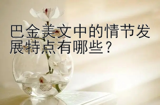 巴金美文中的情节发展特点有哪些？