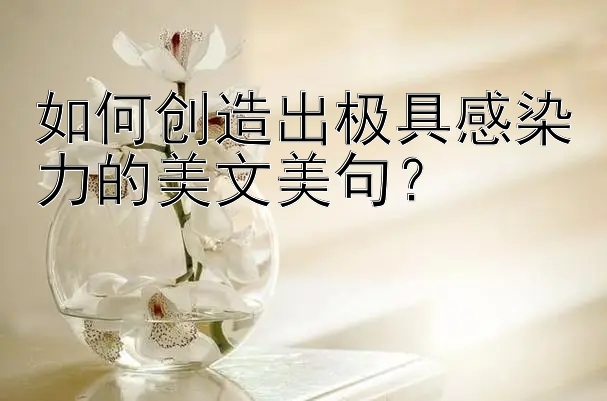 如何创造出极具感染力的美文美句？