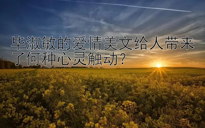 毕淑敏的爱情美文给人带来了何种心灵触动？