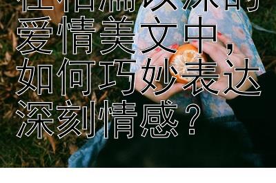 在相濡以沫的爱情美文中，如何巧妙表达深刻情感？