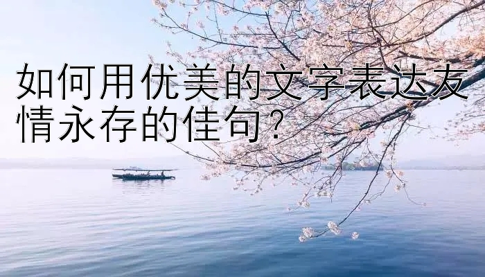 如何用优美的文字表达友情永存的佳句？