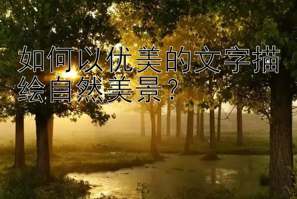 如何以优美的文字描绘自然美景？