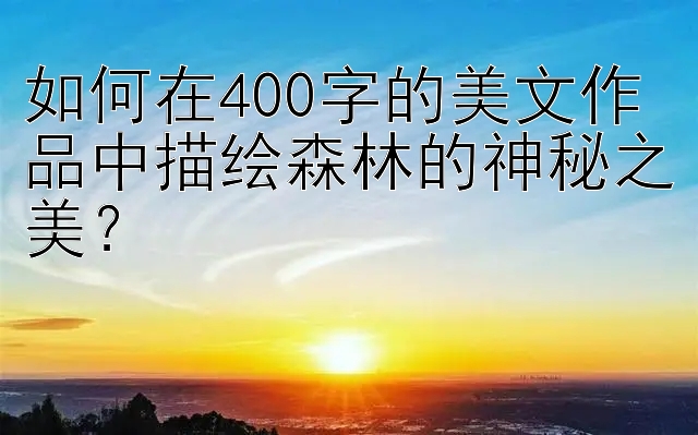 如何在400字的美文作品中描绘森林的神秘之美？