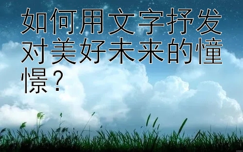 如何用文字抒发对美好未来的憧憬？