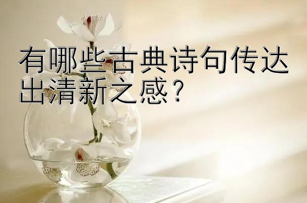 有哪些古典诗句传达出清新之感？