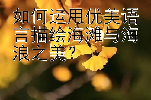 如何运用优美语言描绘海滩与海浪之美？