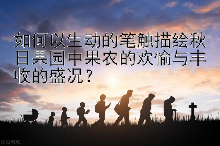 如何以生动的笔触描绘秋日果园中果农的欢愉与丰收的盛况？