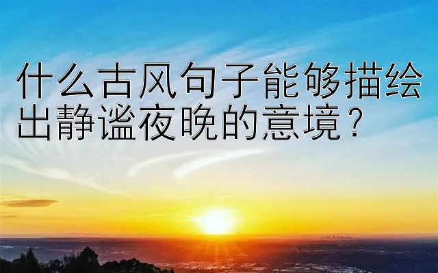 什么古风句子能够描绘出静谧夜晚的意境？