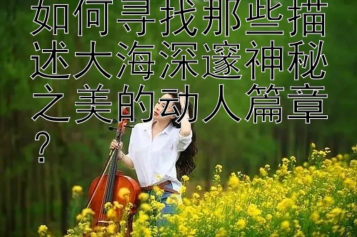 如何寻找那些描述大海深邃神秘之美的动人篇章？