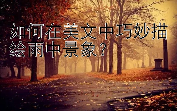 如何在美文中巧妙描绘雨中景象？