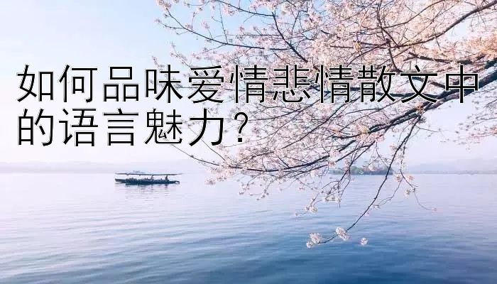 如何品味爱情悲情散文中的语言魅力？