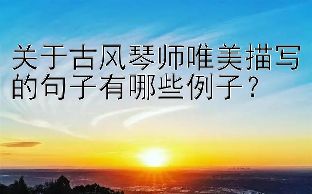 关于古风琴师唯美描写的句子有哪些例子？