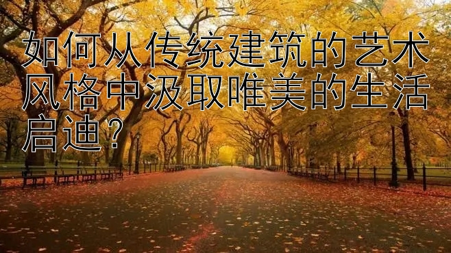 如何从传统建筑的艺术风格中汲取唯美的生活启迪？