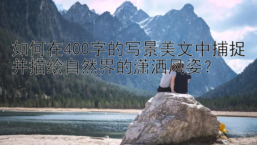 如何在400字的写景美文中捕捉并描绘自然界的潇洒风姿？