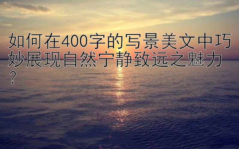 如何在400字的写景美文中巧妙展现自然宁静致远之魅力？