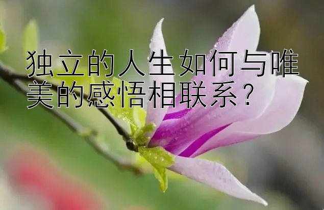 独立的人生如何与唯美的感悟相联系？