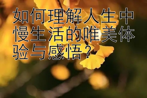 如何理解人生中慢生活的唯美体验与感悟？