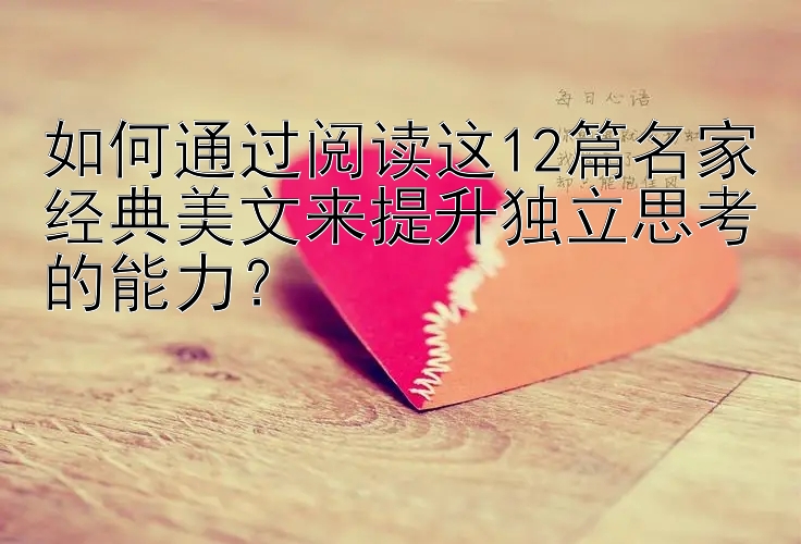 如何通过阅读这12篇名家经典美文来提升独立思考的能力？