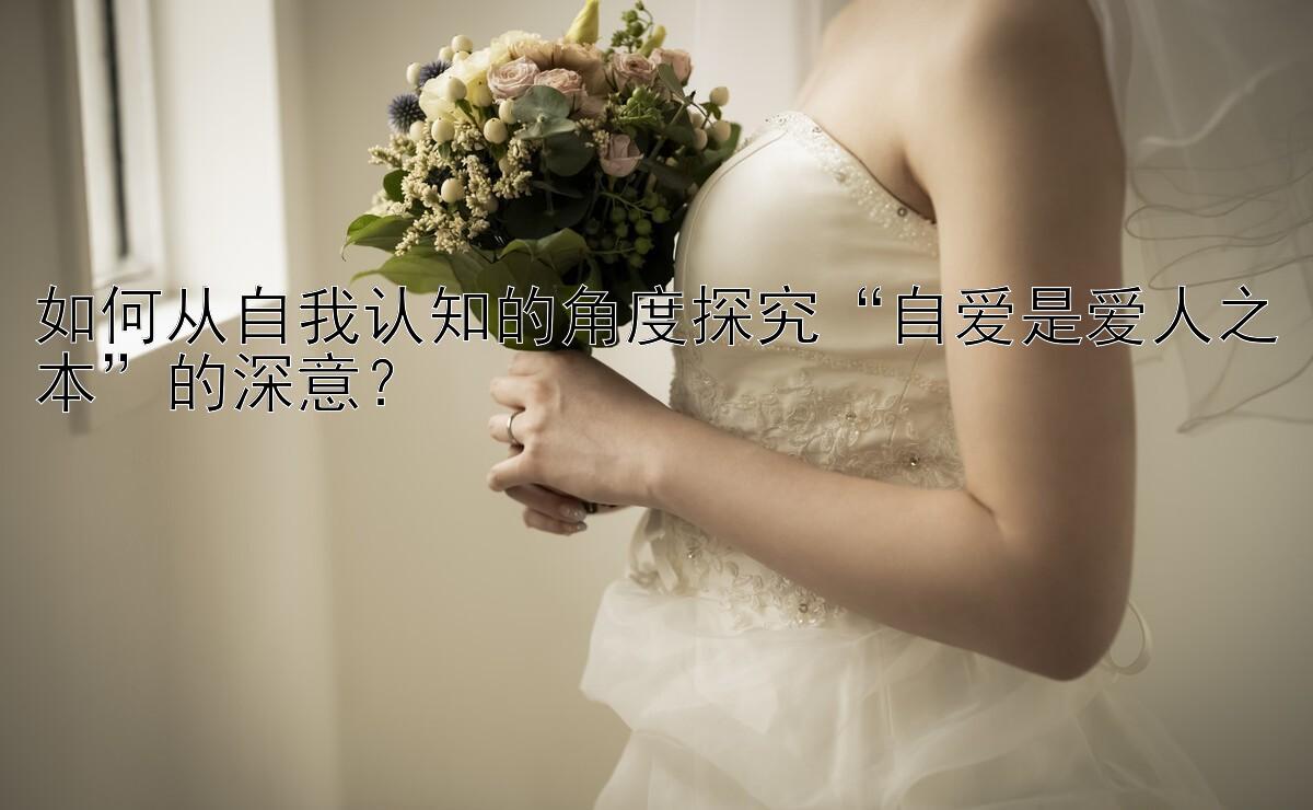 如何从自我认知的角度探究“自爱是爱人之本”的深意？