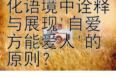 如何在多元文化语境中诠释与展现'自爱方能爱人'的原则？