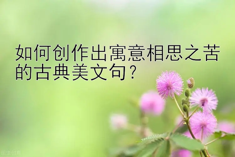 如何创作出寓意相思之苦的古典美文句？