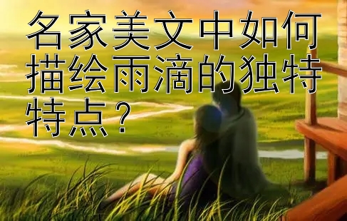 名家美文中如何描绘雨滴的独特特点？