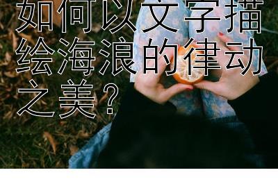 如何以文字描绘海浪的律动之美？