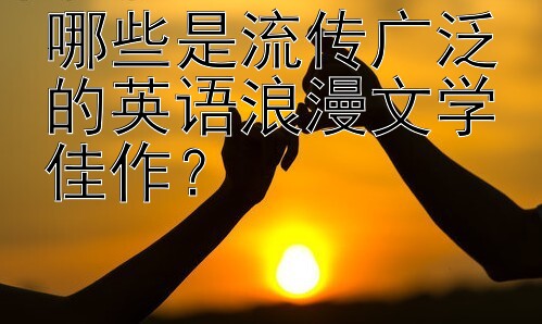 哪些是流传广泛的英语浪漫文学佳作？