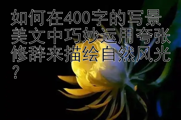 如何在400字的写景美文中巧妙运用夸张修辞来描绘自然风光？