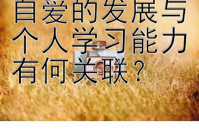 自爱的发展与个人学习能力有何关联？