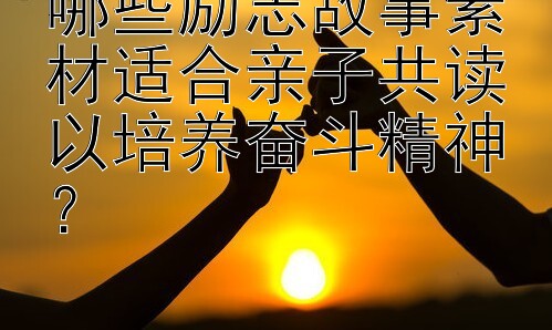 哪些励志故事素材适合亲子共读以培养奋斗精神？