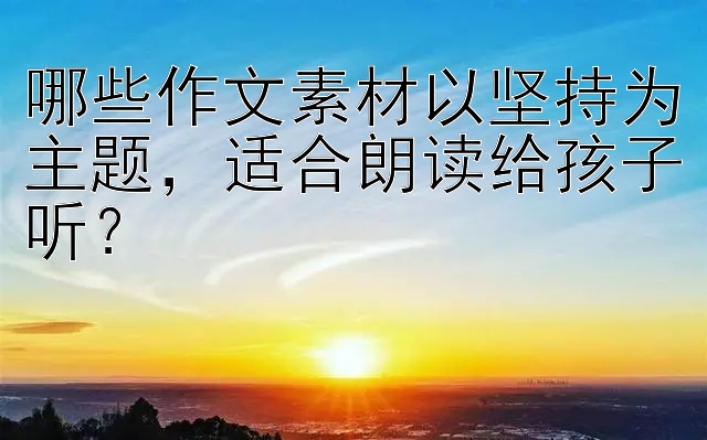 哪些作文素材以坚持为主题，适合朗读给孩子听？