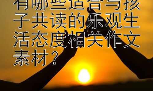 有哪些适合与孩子共读的乐观生活态度相关作文素材？