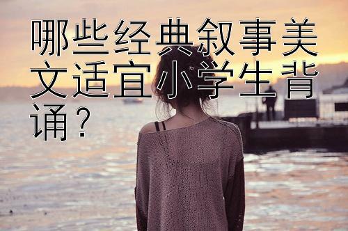 哪些经典叙事美文适宜小学生背诵？