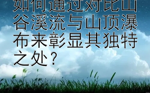 如何通过对比山谷溪流与山顶瀑布来彰显其独特之处？