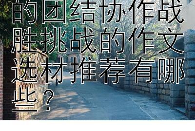 适合亲子共读的团结协作战胜挑战的作文选材推荐有哪些？