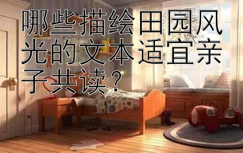 哪些描绘田园风光的文本适宜亲子共读？