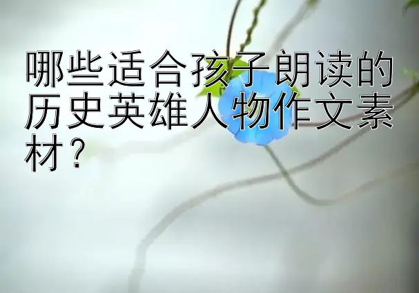 哪些适合孩子朗读的历史英雄人物作文素材？