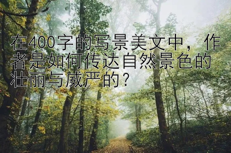 在400字的写景美文中，作者是如何传达自然景色的壮丽与威严的？