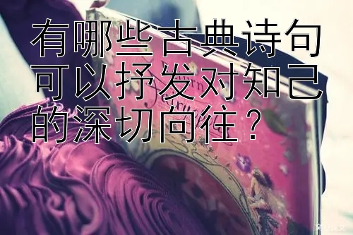 有哪些古典诗句可以抒发对知己的深切向往？