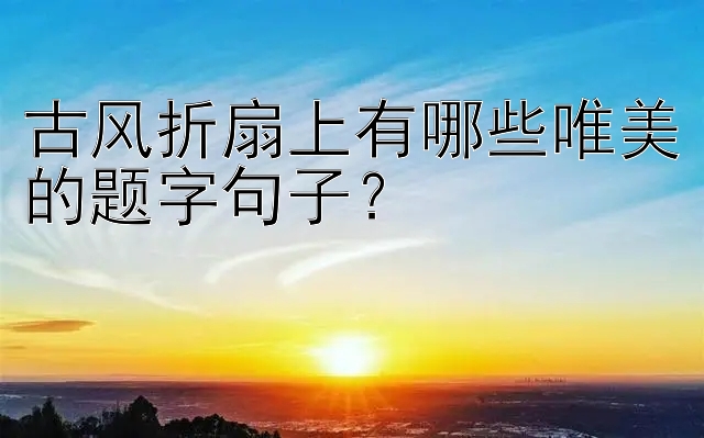 古风折扇上有哪些唯美的题字句子？