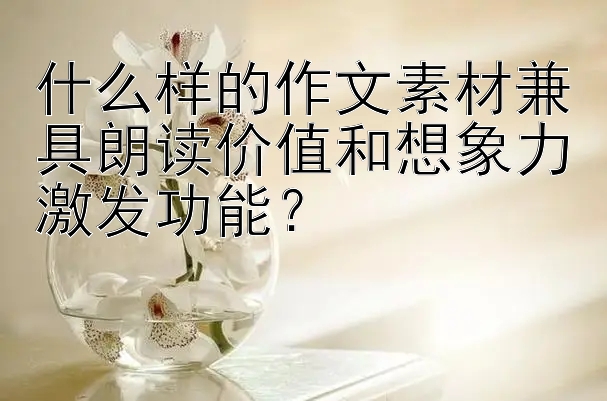 什么样的作文素材兼具朗读价值和想象力激发功能？