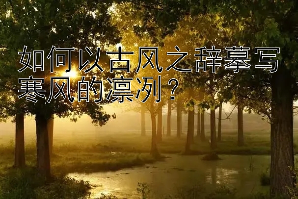 如何以古风之辞摹写寒风的凛冽？