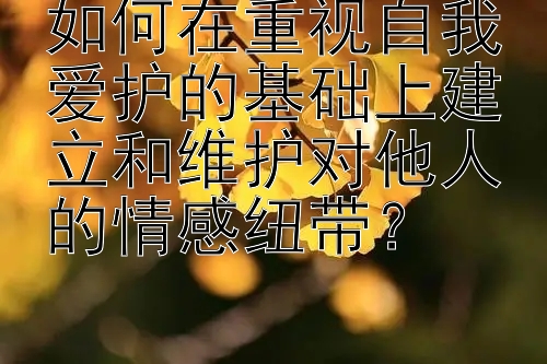 如何在重视自我爱护的基础上建立和维护对他人的情感纽带？