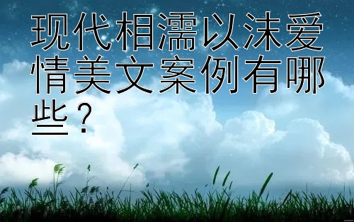 现代相濡以沫爱情美文案例有哪些？