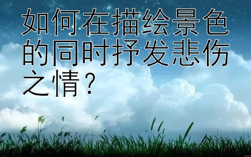 如何在描绘景色的同时抒发悲伤之情？