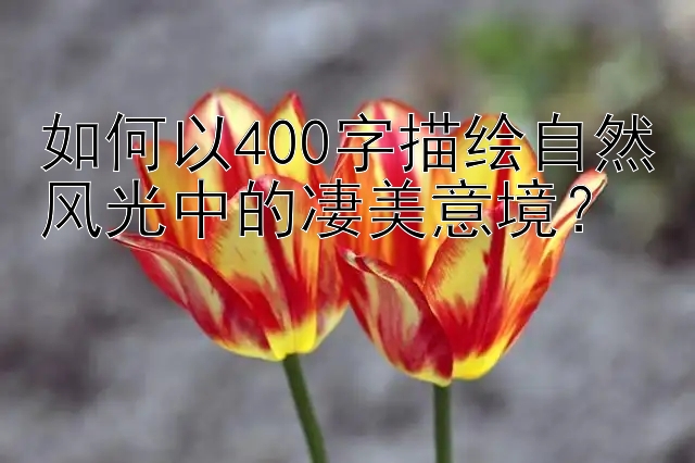 如何以400字描绘自然风光中的凄美意境？