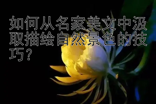 如何从名家美文中汲取描绘自然景色的技巧？