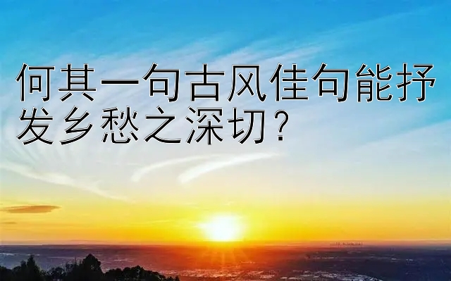 何其一句古风佳句能抒发乡愁之深切？